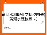 黄河水利职业学院校园卡(黄河水院校园卡)