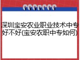 深圳宝安农业职业技术中专好不好(宝安农职中专如何)