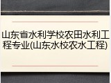 山东省水利学校农田水利工程专业(山东水校农水工程)