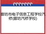 廊坊市电子信息工程学校汽修(廊坊汽修学校)