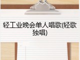 轻工业晚会单人唱歌(轻歌独唱)
