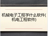 机械电子工程学什么软件(机电工程软件)