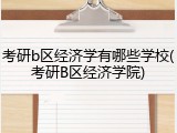 考研b区经济学有哪些学校(考研B区经济学院)