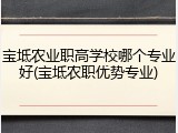 宝坻农业职高学校哪个专业好(宝坻农职优势专业)