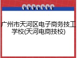广州市天河区电子商务技工学校(天河电商技校)