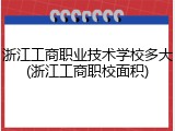 浙江工商职业技术学校多大(浙江工商职校面积)