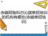 赤峰阿鲁科尔沁旗单招培训的机构有哪些(赤峰单招培训)