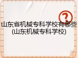 山东省机械专科学校有哪些(山东机械专科学校)