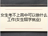 女生考不上高中可以做什么工作(女生辍学就业)