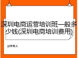 深圳电商运营培训班一般多少钱(深圳电商培训费用)