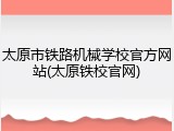 太原市铁路机械学校官方网站(太原铁校官网)