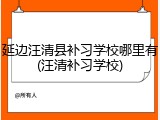 延边汪清县补习学校哪里有(汪清补习学校)