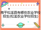 南平松溪县有哪些农业学校招生(松溪农业学校招生)