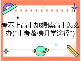考不上高中却想读高中怎么办("中考落榜升学途径")