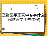 宠物医学职高中专学什么(宠物医学中专课程)