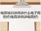 电商培训讲师讲什么电子商务好(电商讲师讲电商好)