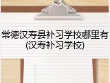 常德汉寿县补习学校哪里有(汉寿补习学校)