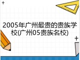 2005年广州最贵的贵族学校(广州05贵族名校)