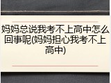 妈妈总说我考不上高中怎么回事呢(妈妈担心我考不上高中)
