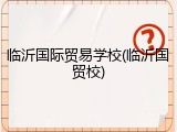 临沂国际贸易学校(临沂国贸校)