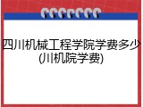 四川机械工程学院学费多少(川机院学费)