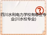 四川水利电力学校有哪些专业(川水校专业)