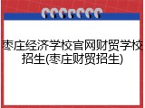 枣庄经济学校官网财贸学校招生(枣庄财贸招生)