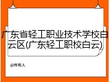 广东省轻工职业技术学校白云区(广东轻工职校白云)