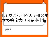 电子商务专业的大学排名南京大学(南大电商专业排名)