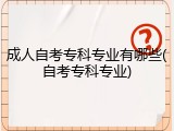 成人自考专科专业有哪些(自考专科专业)