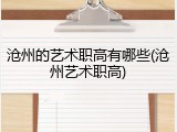 沧州的艺术职高有哪些(沧州艺术职高)