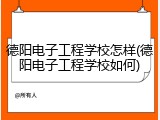 德阳电子工程学校怎样(德阳电子工程学校如何)