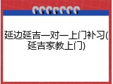 延边延吉一对一上门补习(延吉家教上门)
