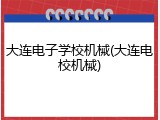 大连电子学校机械(大连电校机械)