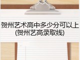贺州艺术高中多少分可以上(贺州艺高录取线)