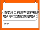 太原娄烦县有没有数控机床培训学校(娄烦数控培训)