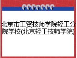 北京市工贸技师学院轻工分院学校(北京轻工技师学院)