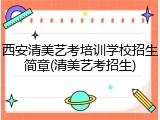 西安清美艺考培训学校招生简章(清美艺考招生)