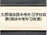 太原清徐县中考补习学校收费(清徐中考补习收费)