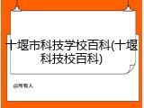 十堰市科技学校百科(十堰科技校百科)