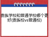 贵族学校和普通学校哪个更好(贵族校vs普通校)