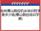桂林雁山数控机床培训班学费多少钱(雁山数控培训学费)
