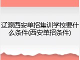辽源西安单招集训学校要什么条件(西安单招条件)