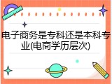 电子商务是专科还是本科专业(电商学历层次)