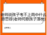 老师说孩子考不上高中什么意思呀(老师何意孩子落榜)