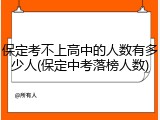 保定考不上高中的人数有多少人(保定中考落榜人数)