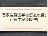 石家庄复读学校怎么收费(石家庄复读收费)