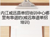 内江威远县单招培训中心哪里有靠谱的(威远靠谱单招培训)