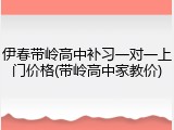 伊春带岭高中补习一对一上门价格(带岭高中家教价)