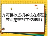 齐河县挖掘机学校在哪里(齐河挖掘机学校地址)